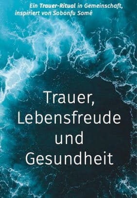 Trauer, Lebensfreude und Gesundheit: Ein Trauer-Ritual in Gemeinschaft nach Sobonfu Somé